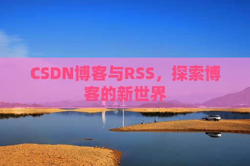 CSDN博客与RSS，探索博客的新世界
