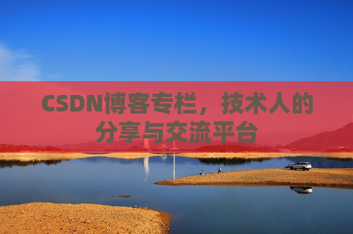 CSDN博客专栏，技术人的分享与交流平台