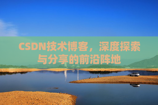 CSDN技术博客，深度探索与分享的前沿阵地